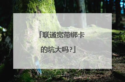 联通宽带绑卡的坑大吗?