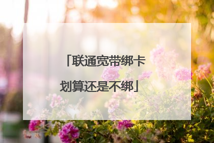 联通宽带绑卡划算还是不绑