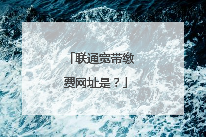 联通宽带缴费网址是?