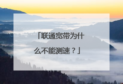 联通宽带为什么不能测速?