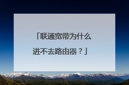 联通宽带为什么进不去路由器?