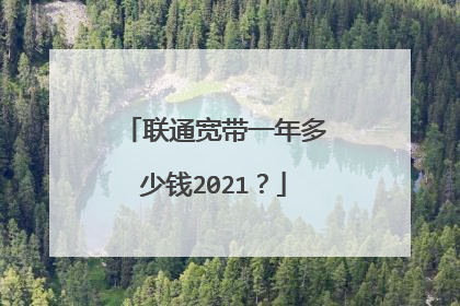 联通宽带一年多少钱2021?