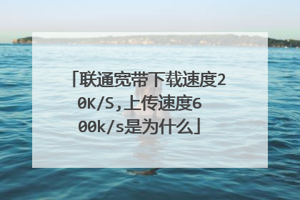 联通宽带下载速度20K/S,上传速度600k/s是为什么