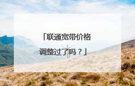 联通宽带价格调整过了吗？