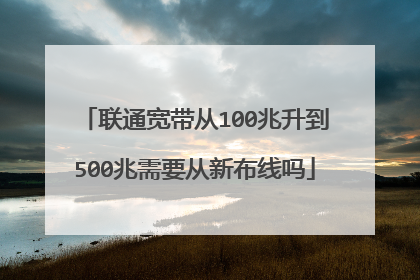 联通宽带从100兆升到500兆需要从新布线吗