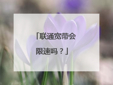 联通宽带会限速吗？