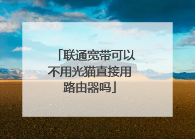 联通宽带可以不用光猫直接用路由器吗