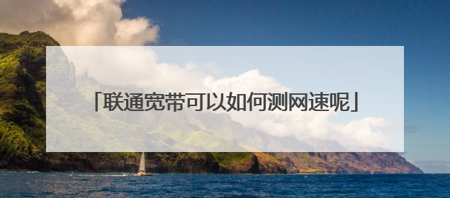 联通宽带可以如何测网速呢