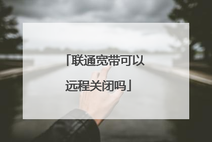 联通宽带可以远程关闭吗