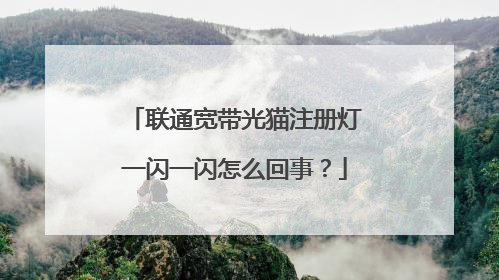 联通宽带光猫注册灯一闪一闪怎么回事?