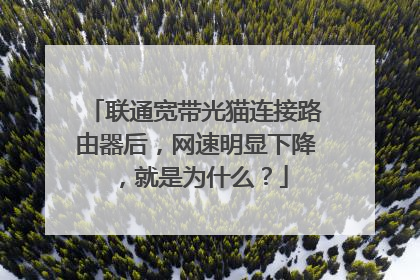 联通宽带光猫连接路由器后,网速明显下降,就是为什么?