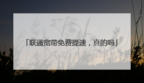 联通宽带免费提速,真的吗