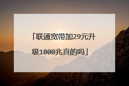联通宽带加29元升级1000兆真的吗
