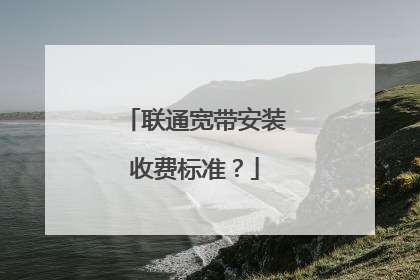 联通宽带安装收费标准?