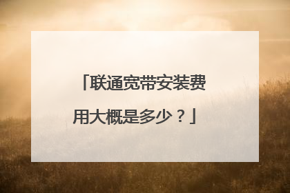 联通宽带安装费用大概是多少？