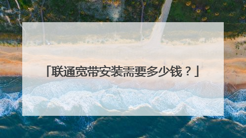 联通宽带安装需要多少钱？