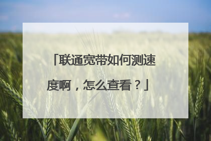 联通宽带如何测速度啊，怎么查看？