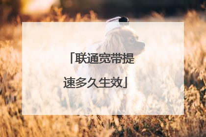 联通宽带提速多久生效