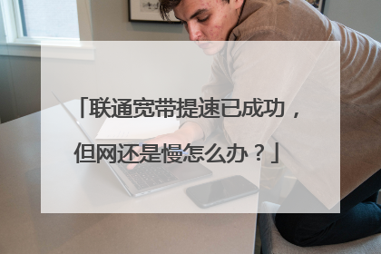 联通宽带提速已成功,但网还是慢怎么办?