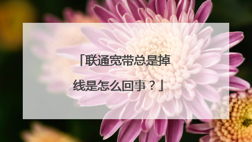 联通宽带总是掉线是怎么回事?