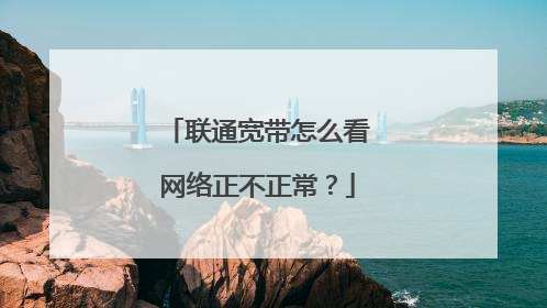 联通宽带怎么看网络正不正常?
