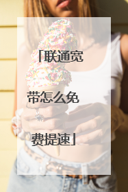 联通宽带怎么免费提速