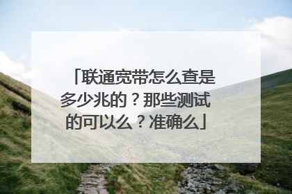 联通宽带怎么查是多少兆的?那些测试的可以么?准确么