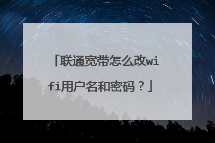 联通宽带怎么改wifi用户名和密码？