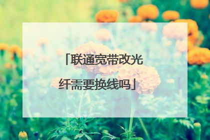 联通宽带改光纤需要换线吗