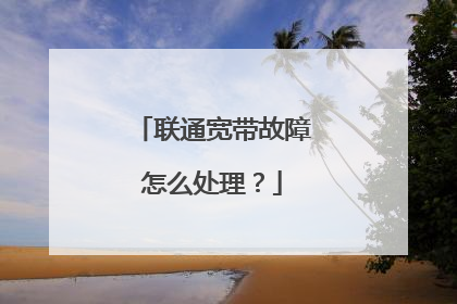 联通宽带故障怎么处理?