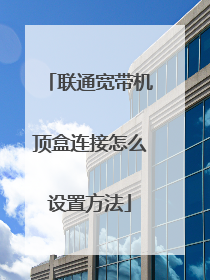 联通宽带机顶盒连接怎么设置方法