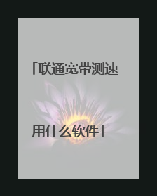 联通宽带测速用什么软件