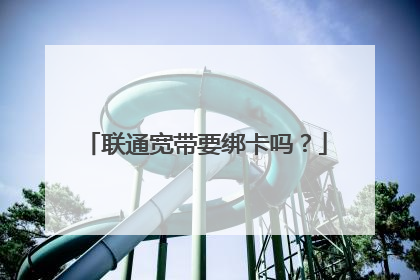 联通宽带要绑卡吗?