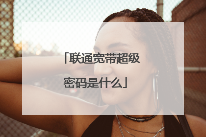 联通宽带超级密码是什么