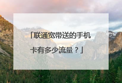 联通宽带送的手机卡有多少流量？
