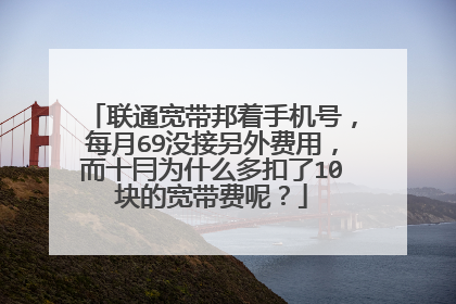 联通宽带邦着手机号，每月69没接另外费用，而十冃为什么多扣了10块的宽带费呢？