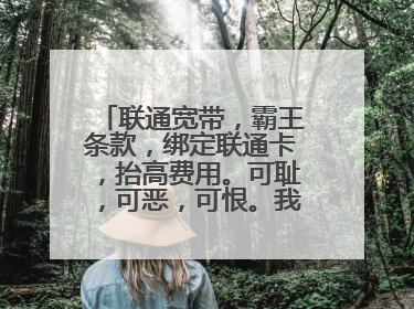 联通宽带,霸王条款,绑定联通卡,抬高费用。可耻,可恶,可恨。我好可怜。