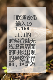 联通宽带 输入191.168.1.1的时候登陆无线设置界面的时候出现的是这个界面,这是怎么回事