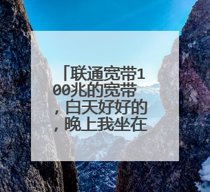 联通宽带100兆的宽带，白天好好的，晚上我坐在路由器旁边连个直播都看不了，晚上专门给降低网速。