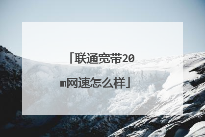 联通宽带20m网速怎么样
