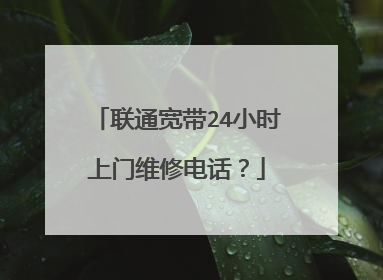 联通宽带24小时上门维修电话?