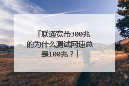 联通宽带300兆的为什么测试网速总是100兆？