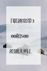 联通宽带300和500差别大吗