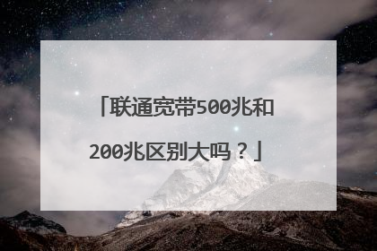 联通宽带500兆和200兆区别大吗?