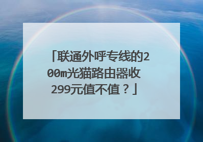 联通外呼专线的200m光猫路由器收299元值不值?