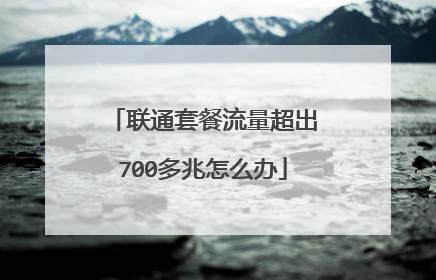 联通套餐流量超出700多兆怎么办