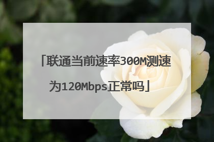 联通当前速率300M测速为120Mbps正常吗