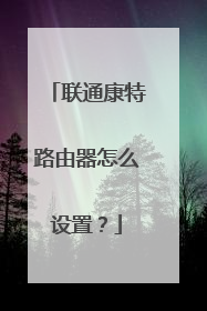 联通康特路由器怎么设置?