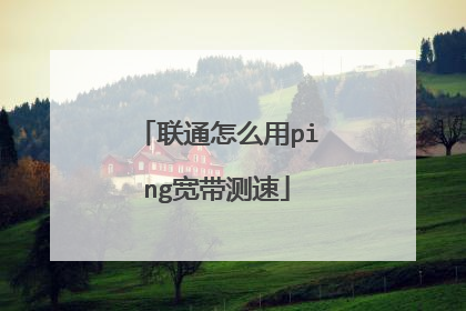 联通怎么用ping宽带测速