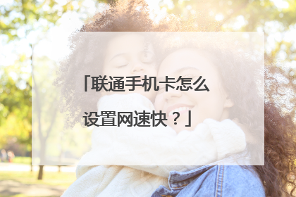 联通手机卡怎么设置网速快?